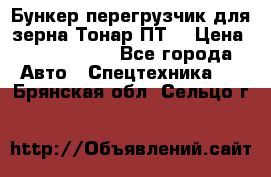 Бункер-перегрузчик для зерна Тонар ПТ5 › Цена ­ 2 040 000 - Все города Авто » Спецтехника   . Брянская обл.,Сельцо г.